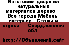 Изготовим двери из натуральных материалов(дерево) - Все города Мебель, интерьер » Столы и стулья   . Свердловская обл.